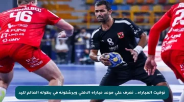 توقيت المباراة.. تعرف على موعد مباراة الأهلي وبرشلونة في بطولة العالم لليد